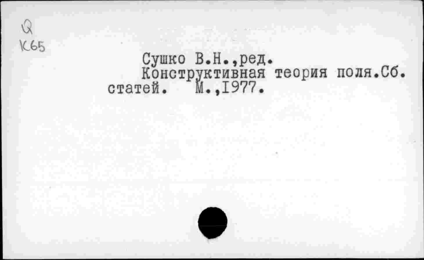 ﻿Сушко В.Н.,ред.
Конструктивная теория поля.Сб.
статей. М.,1977.